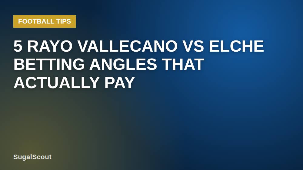 5 Rayo Vallecano vs Elche Betting Angles That Actually Pay