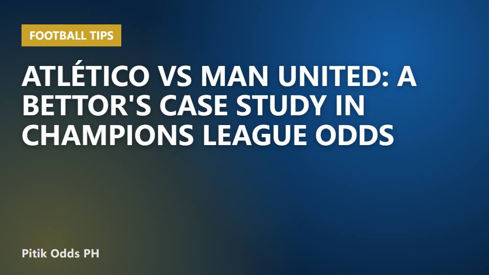 Atlético vs Man United: A Bettor's Case Study in Champions League Odds