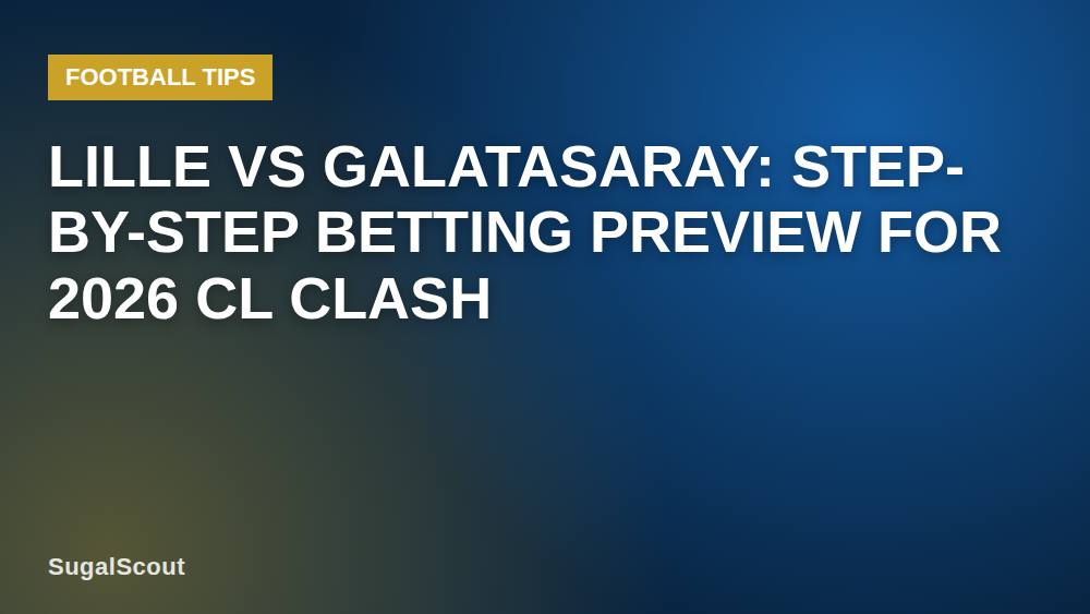 Lille vs Galatasaray: Step-by-Step Betting Preview for 2026 CL Clash
