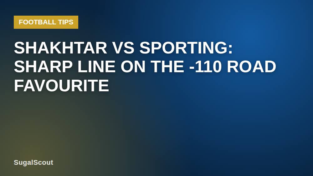 Shakhtar vs Sporting: Sharp Line on the -110 Road Favourite